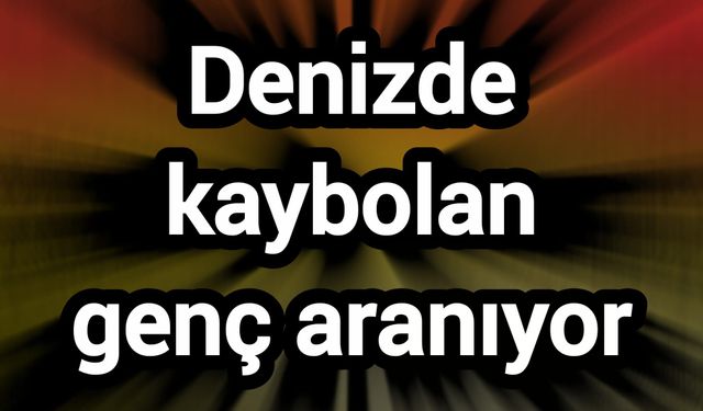 Denizde kaybolan genç aranıyor