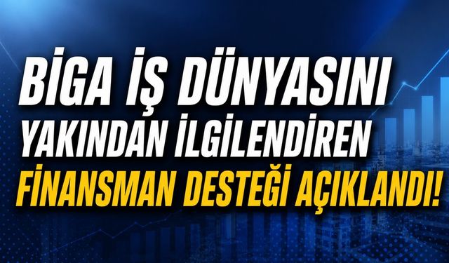 Biga iş dünyasını yakından ilgilendiren finansman desteği açıklandı