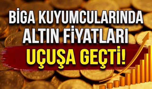 Biga kuyumcularında altın fiyatları uçuşa geçti!