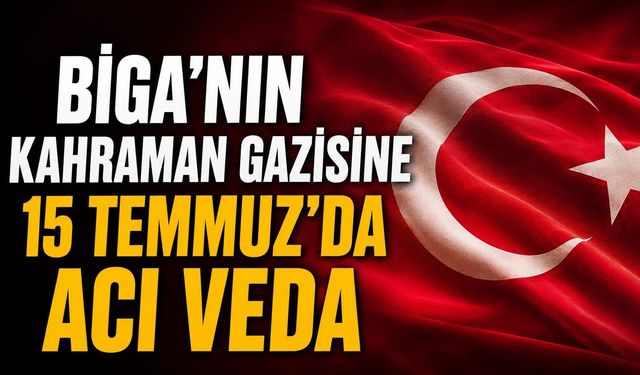 Biga'nın kahraman gazisine 15 Temmuz'da acı veda