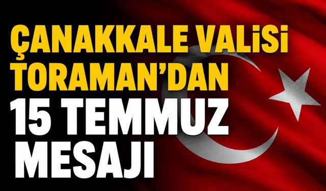 Çanakkale Valisi Toraman'dan 15 Temmuz mesajı