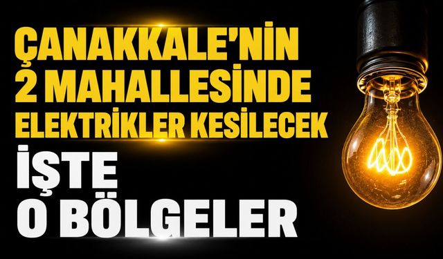 Çanakkale’nin 2 mahallesinde elektrikler kesilecek! İşte o bölgeler...
