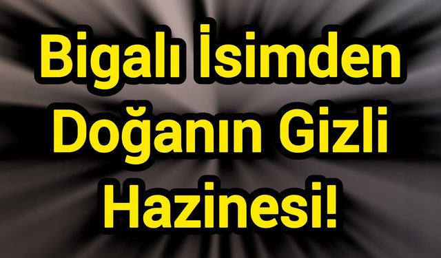 Bigalı İsimden Doğanın Gizli Hazinesi!