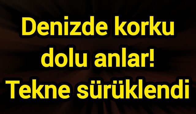 Denizde korku dolu anlar! Tekne sürüklendi