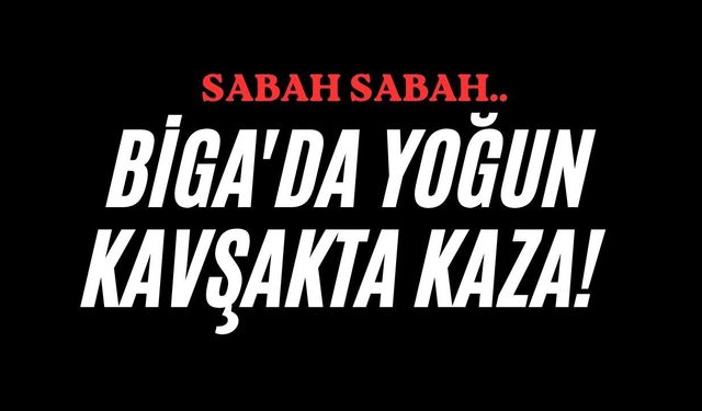 Biga'da yoğun kavşakta kaza!