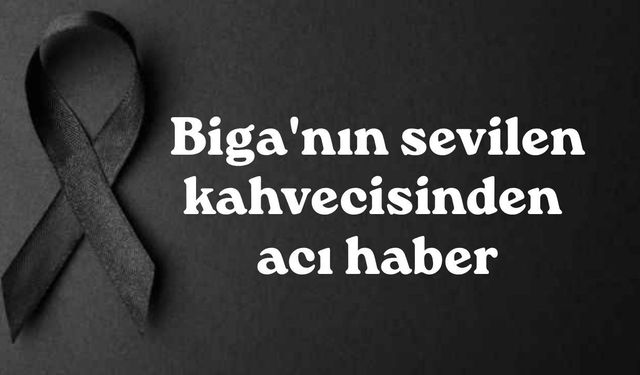 Biga'nın sevilen kahvecisinden acı haber