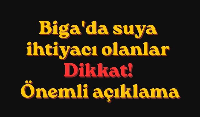 Biga'da suya ihtiyacı olanlar dikkat! Önemli açıklama