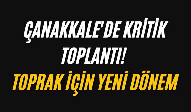 Çanakkale'de kritik toplantı! Toprak için yeni dönem