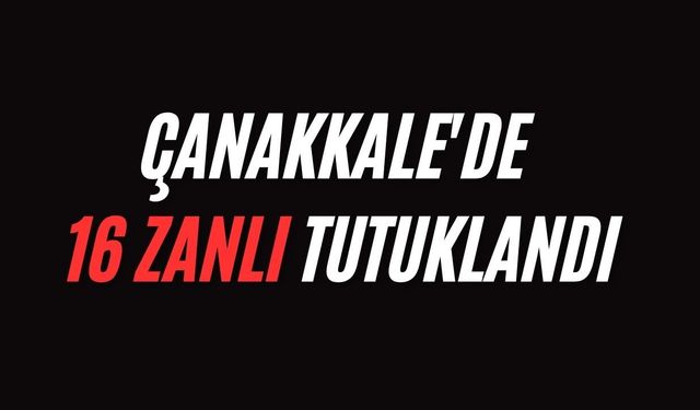 Çanakkale'de 16 zanlı tutuklandı