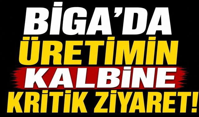 Biga'da üretimin kalbine kritik ziyaret!