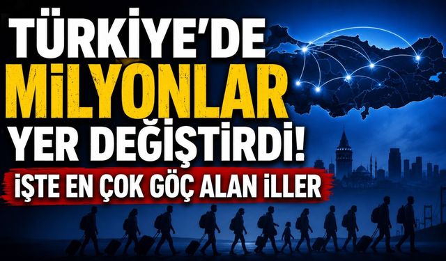 Türkiye'de milyonlar yer değiştirdi! İşte en çok göç alan iller