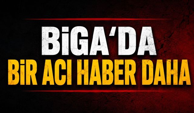 Biga'da bir acı haber daha