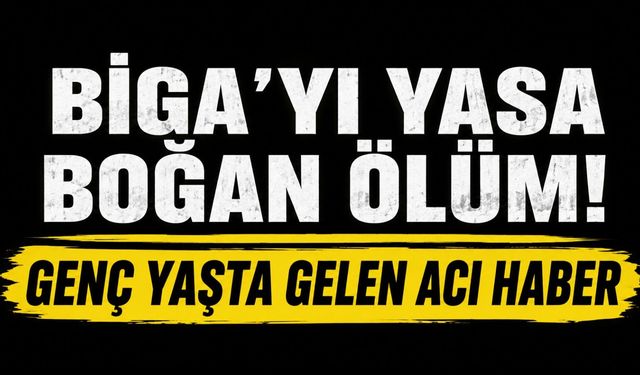Biga'yı yasa boğan ölüm! Genç yaşta gelen acı haber