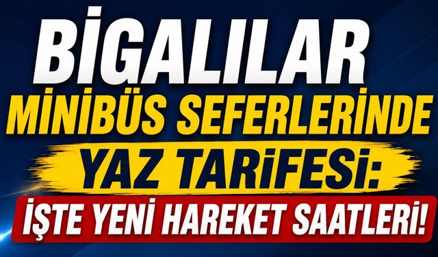 Bigalılar minibüs seferlerinde yaz tarifesi: İşte yeni hareket saatleri!