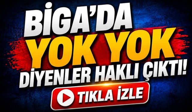 "Biga’da yok yok" diyenler haklı çıktı!