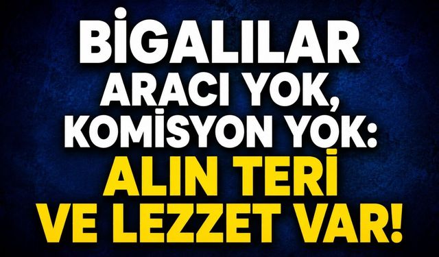 Bigalılar aracı yok, komisyon yok: Alın teri ve lezzet var!