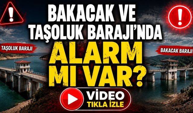 Bakacak ve Taşoluk Barajı'nda alarm mı var?