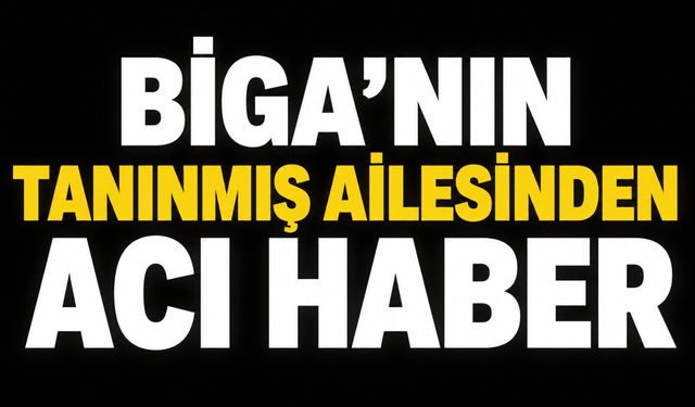 Biga'nın tanınmış ailesinden acı haber