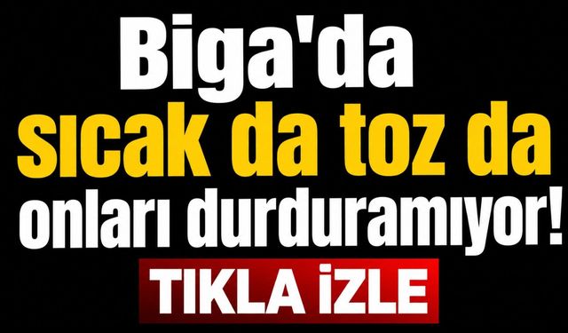 Biga'da sıcak da toz da onları durduramıyor!