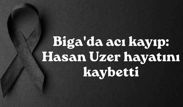 Biga'da acı kayıp: Hasan Uzer hayatını kaybetti