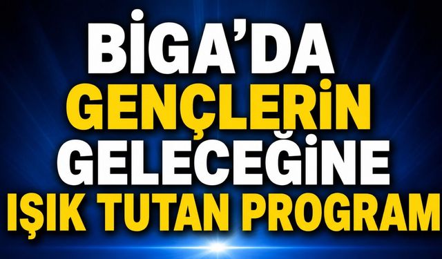 Biga’da gençlerin geleceğine ışık tutan program