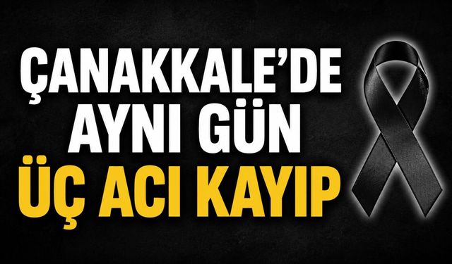 Çanakkale'de aynı gün üç acı kayıp