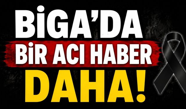 Biga'da bir acı haber daha!