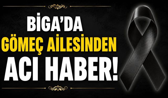 Biga'da Gömeç ailesinden acı haber