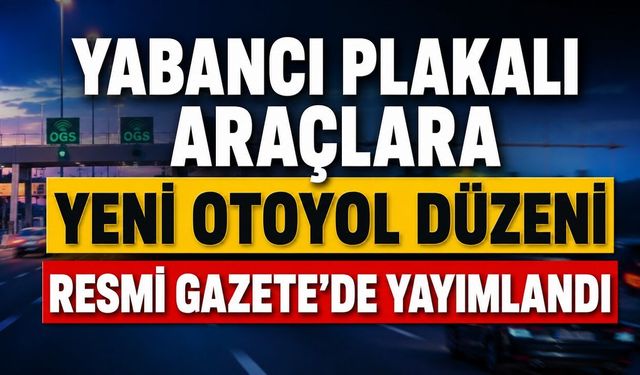 Yabancı Plakalı Araçlara Yeni Otoyol Düzeni Resmi Gazete'de Yayımlandı