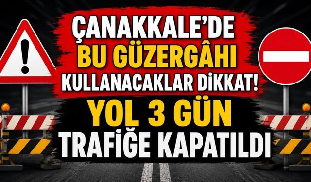 Çanakkale'de Bu Güzergâhı Kullanacaklar Dikkat! Yol 3 Gün Trafiğe Kapatıldı
