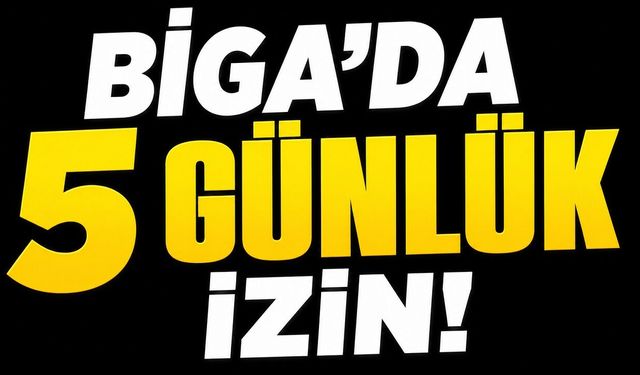 Biga’da 5 günlük izin!