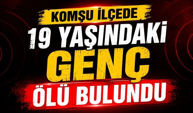 Komşu İlçede 19 Yaşındaki Genç Ölü Bulundu