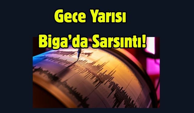 Gece Yarısı Biga’da Sarsıntı!