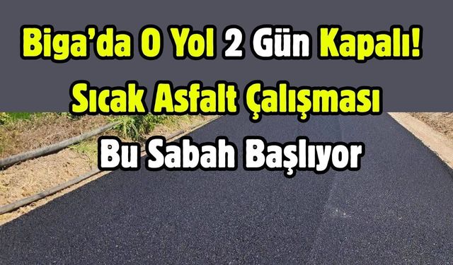 Biga’da O Yol 2 Gün Kapalı! Sıcak Asfalt Çalışması Bu Sabah Başlıyor