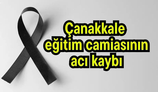 Çanakkale eğitim camiasının acı kaybı