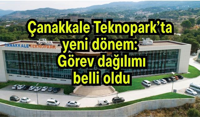 Çanakkale Teknopark’ta yeni dönem: Görev dağılımı belli oldu