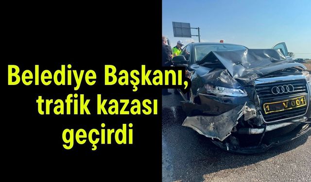 Belediye Başkanı, trafik kazası geçirdi