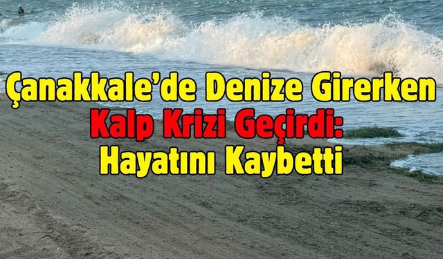 Çanakkale’de Denize Girerken Kalp Krizi Geçirdi: Hayatını Kaybetti