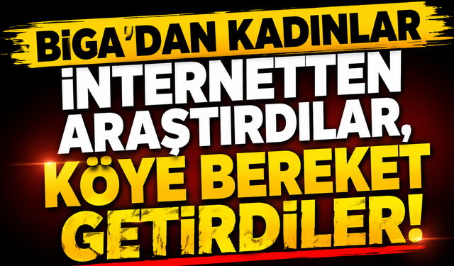 Biga’dan kadınlar internetten araştırdılar, köye bereket getirdiler!