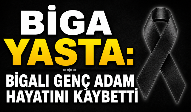 Biga yasta: Bigalı genç adam hayatını kaybetti