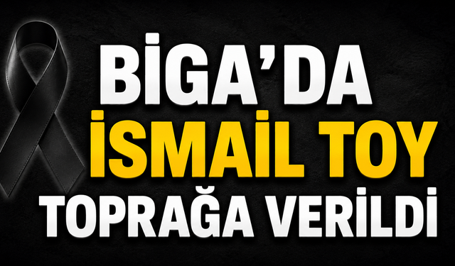 Biga’da İsmail Toy toprağa verildi