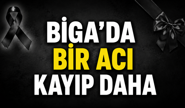 Biga’da bir acı kayıp daha