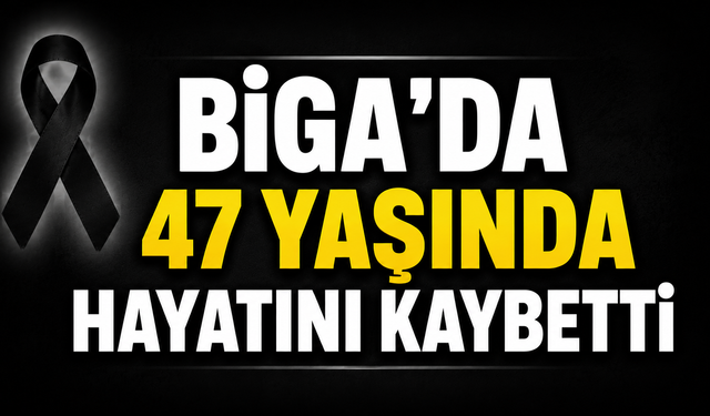 Biga’da 47 yaşında hayatını kaybetti