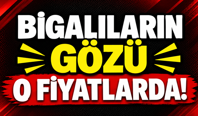 Bigalıların gözü o fiyatlarda!