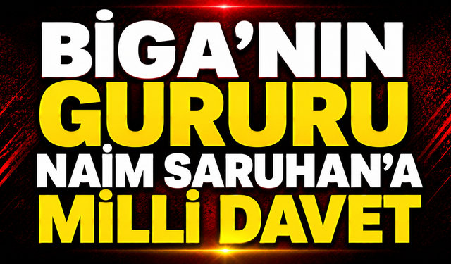 Biga’nın Gururu Naim Saruhan’a Milli Davet