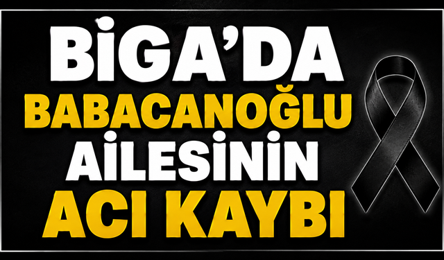 Biga’da Babacanoğlu ailesinin acı kaybı