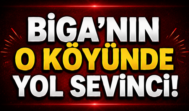 Biga’nın o köyünde yol sevinci!