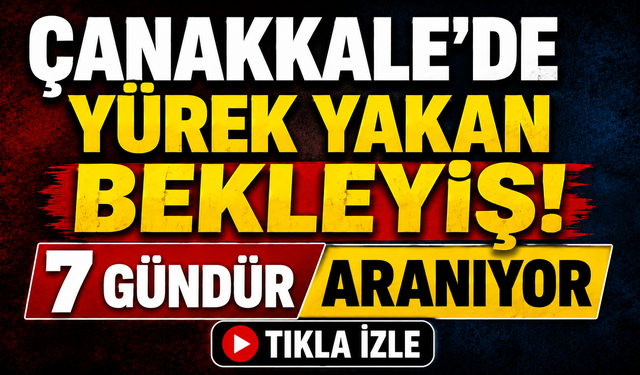 Çanakkale’de yürek yakan bekleyiş! 7 gündür aranıyor