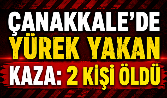 Çanakkale’de yürek yakan kaza: 2 kişi öldü
