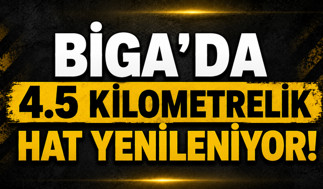 Biga’ da 4.5 kilometrelik hat yenileniyor!